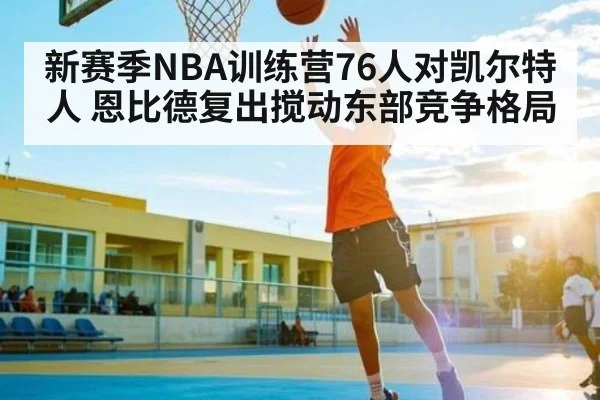 新赛季NBA训练营76人对凯尔特人 恩比德复出搅动东部竞争格局 - c7c7 app